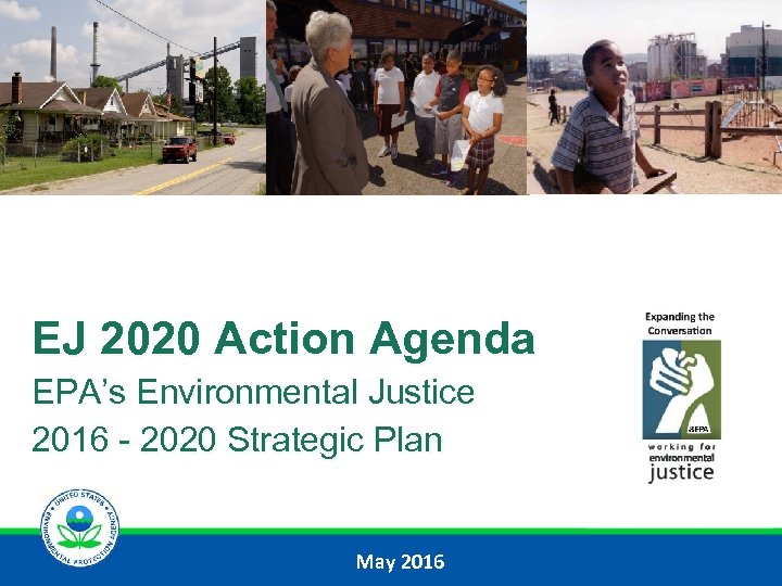 EJ 2020 Action Agenda EPA’s Environmental Justice 2016 - 2020 Strategic Plan May 2016