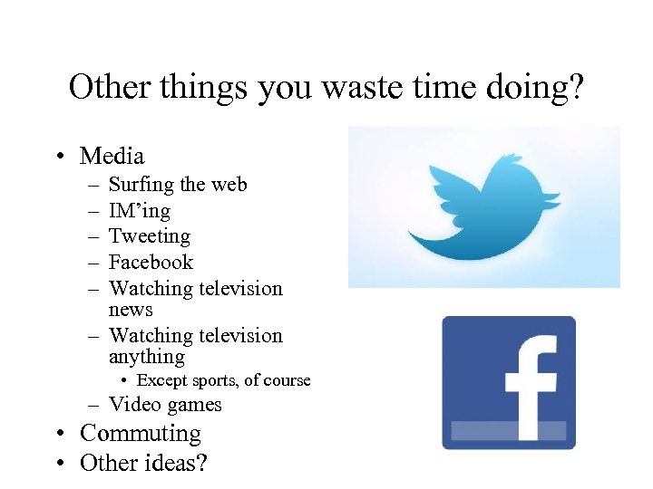 Other things you waste time doing? • Media – – – Surfing the web