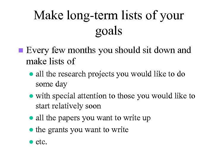 Make long-term lists of your goals n Every few months you should sit down