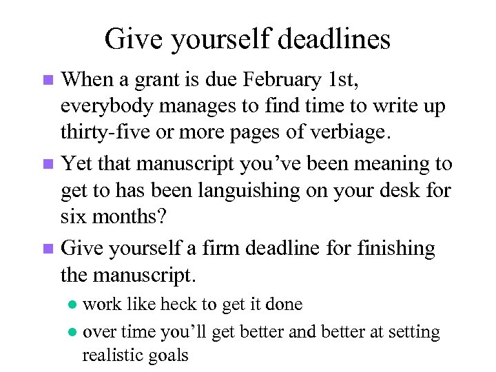 Give yourself deadlines When a grant is due February 1 st, everybody manages to