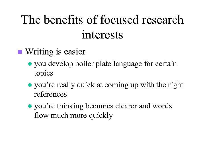 The benefits of focused research interests n Writing is easier you develop boiler plate