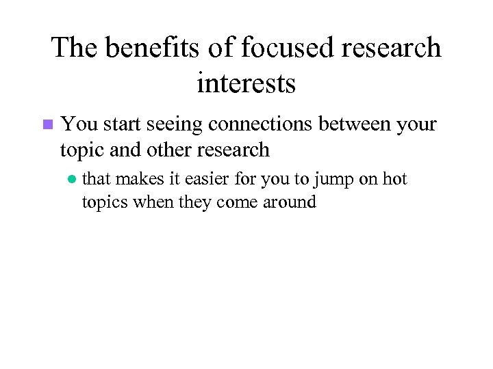 The benefits of focused research interests n You start seeing connections between your topic