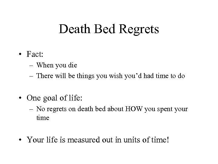 Death Bed Regrets • Fact: – When you die – There will be things