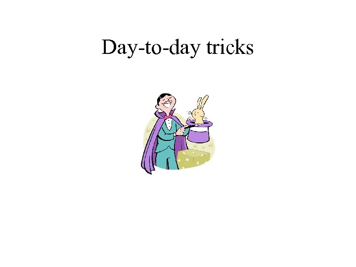 Day-to-day tricks 