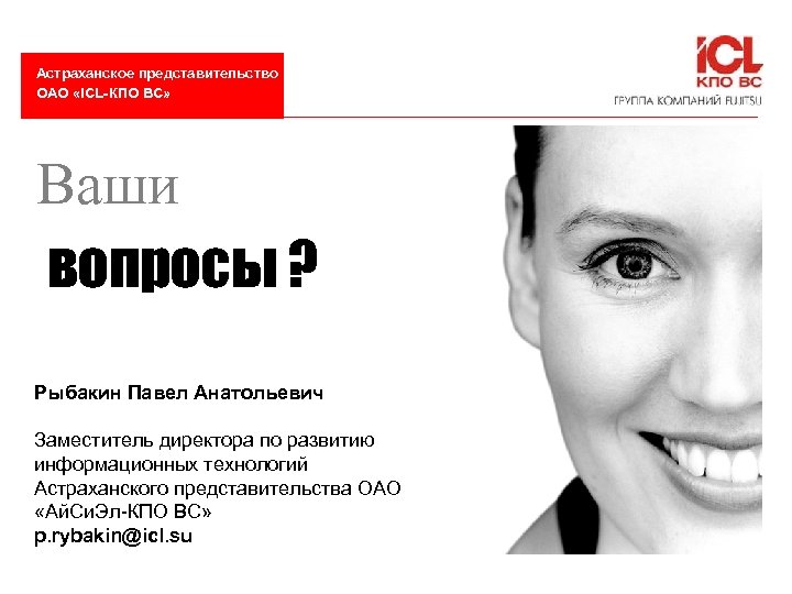 Астраханское представительство ОАО «ICL-КПО ВС» Ваши вопросы ? Рыбакин Павел Анатольевич Заместитель директора по