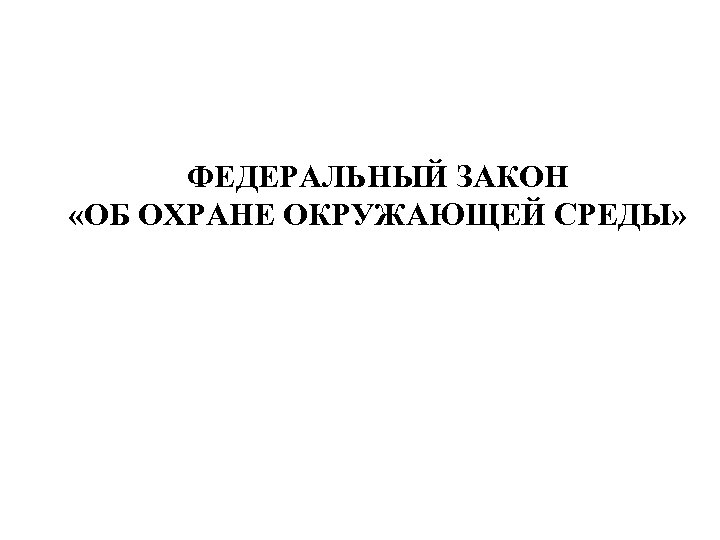 ФЕДЕРАЛЬНЫЙ ЗАКОН «ОБ ОХРАНЕ ОКРУЖАЮЩЕЙ СРЕДЫ» 