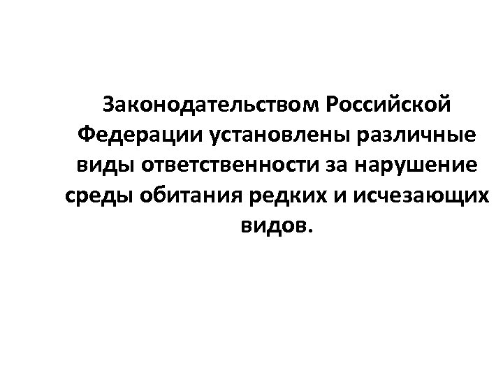 Законодательством Российской Федерации установлены различные виды ответственности за нарушение среды обитания редких и исчезающих