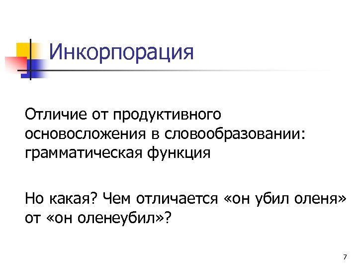 Инкорпорация Отличие от продуктивного основосложения в словообразовании: грамматическая функция Но какая? Чем отличается «он