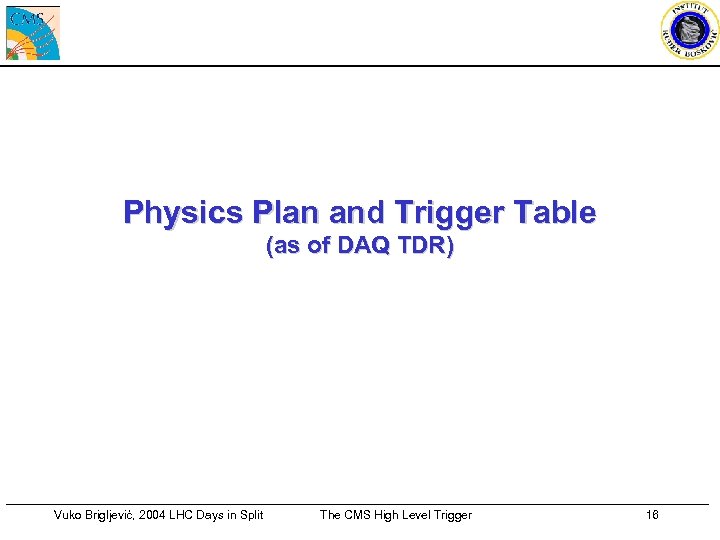 Physics Plan and Trigger Table (as of DAQ TDR) Vuko Brigljević, 2004 LHC Days