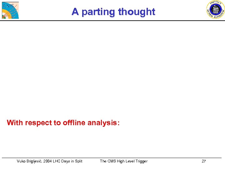 A parting thought With respect to offline analysis: Vuko Brigljević, 2004 LHC Days in
