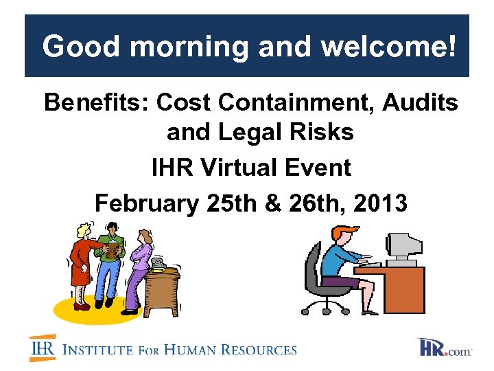  Good morning and welcome! Benefits: Cost Containment, Audits March 30 & 31, 2011