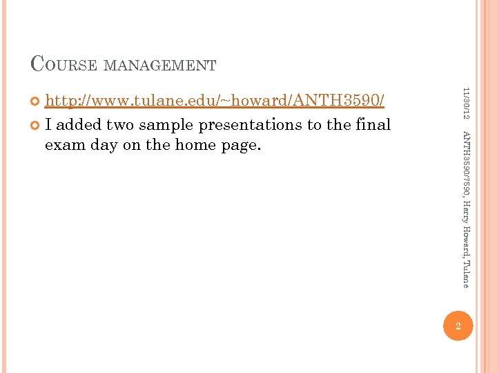 COURSE MANAGEMENT 11/30/12 http: //www. tulane. edu/~howard/ANTH 3590/ I added two sample presentations to