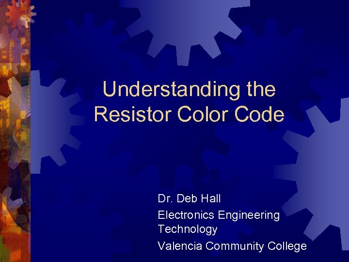 Understanding the Resistor Color Code Dr. Deb Hall Electronics Engineering Technology Valencia Community College