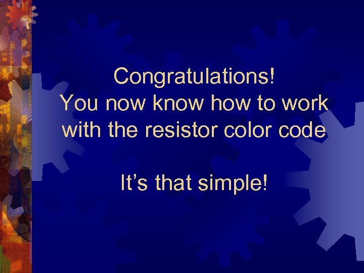 Congratulations! You now know how to work with the resistor color code It’s that