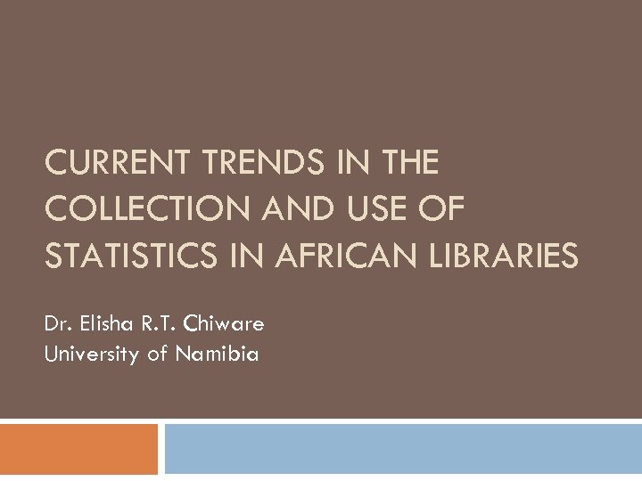 CURRENT TRENDS IN THE COLLECTION AND USE OF STATISTICS IN AFRICAN LIBRARIES Dr. Elisha