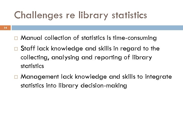 Challenges re library statistics 14 Manual collection of statistics is time-consuming Staff lack knowledge