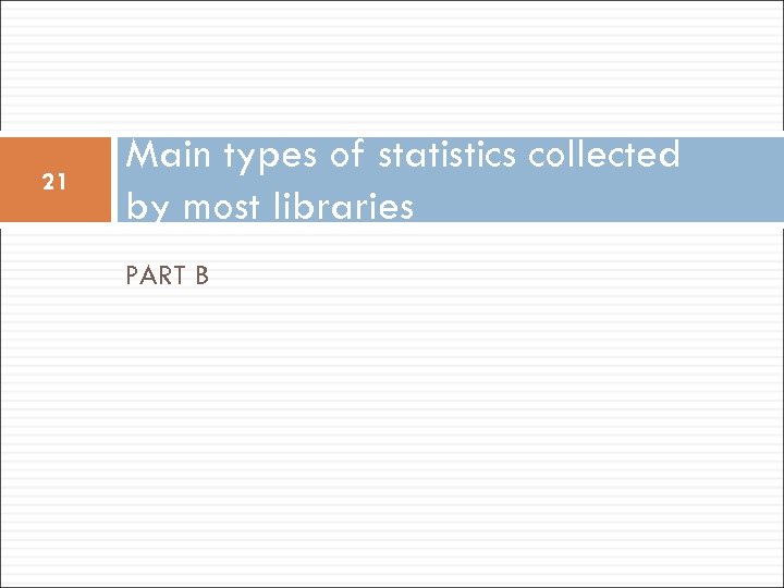 21 Main types of statistics collected by most libraries PART B 