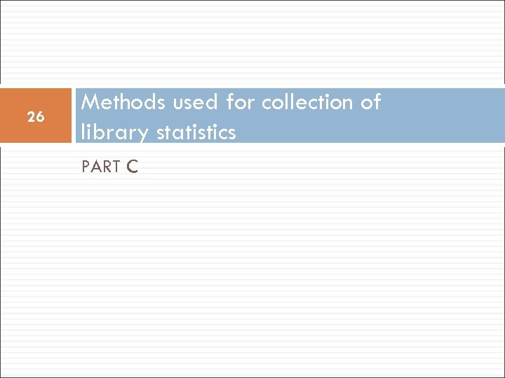 26 Methods used for collection of library statistics PART C 