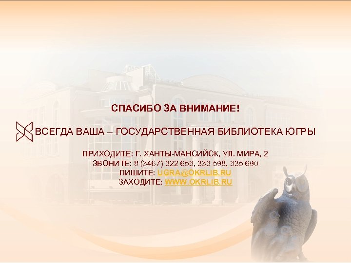 СПАСИБО ЗА ВНИМАНИЕ! ВСЕГДА ВАША – ГОСУДАРСТВЕННАЯ БИБЛИОТЕКА ЮГРЫ ПРИХОДИТЕ: Г. ХАНТЫ-МАНСИЙСК, УЛ. МИРА,