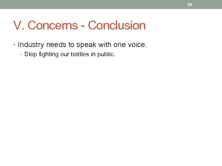 35 V. Concerns - Conclusion • Industry needs to speak with one voice. •