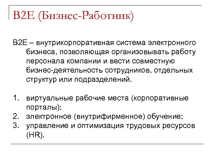 B 2 E (Бизнес-Работник) B 2 E – внутрикорпоративная система электронного бизнеса, позволяющая организовывать