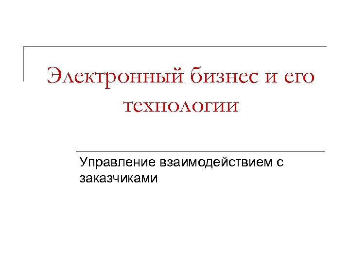 Электронный бизнес и его технологии Управление взаимодействием с заказчиками 