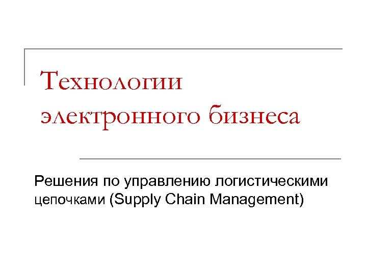 Технологии электронного бизнеса Решения по управлению логистическими цепочками (Supply Chain Management) 