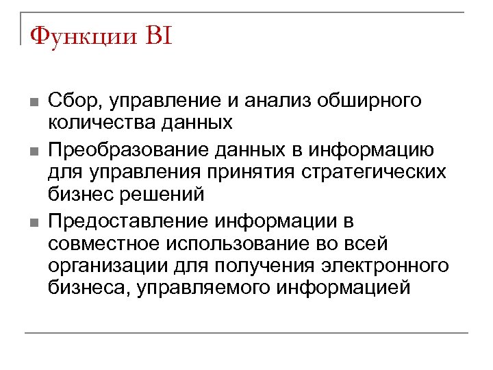 Функции BI n n n Сбор, управление и анализ обширного количества данных Преобразование данных