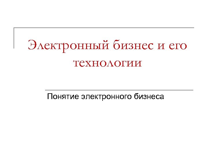 Электронный бизнес и его технологии Понятие электронного бизнеса 