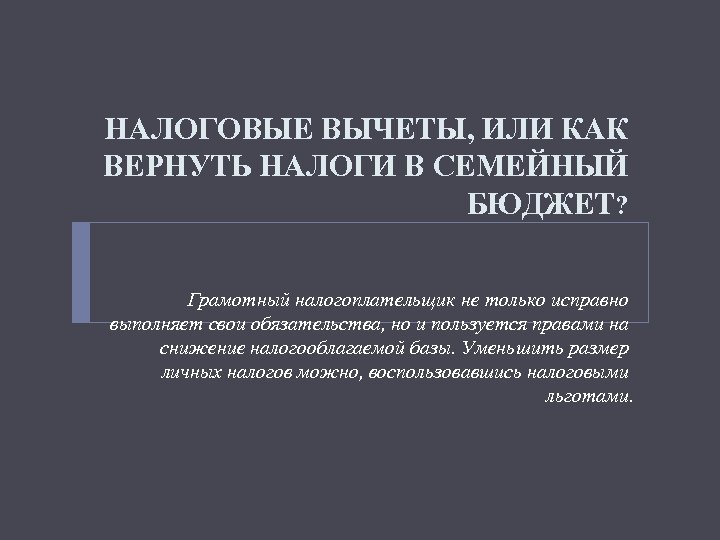 НАЛОГОВЫЕ ВЫЧЕТЫ, ИЛИ КАК ВЕРНУТЬ НАЛОГИ В СЕМЕЙНЫЙ БЮДЖЕТ? Грамотный налогоплательщик не только исправно