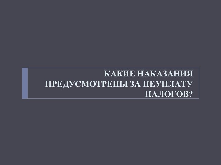 КАКИЕ НАКАЗАНИЯ ПРЕДУСМОТРЕНЫ ЗА НЕУПЛАТУ НАЛОГОВ? 