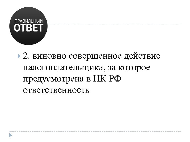  2. виновно совершенное действие налогоплательщика, за которое предусмотрена в НК РФ ответственность 