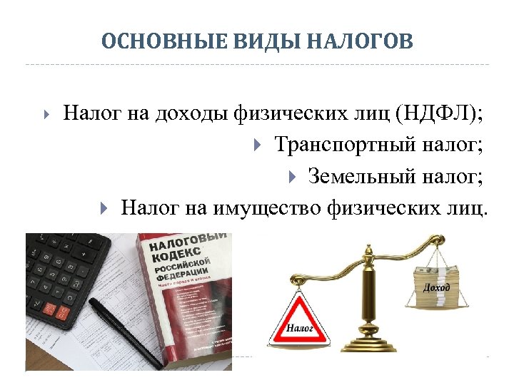 ОСНОВНЫЕ ВИДЫ НАЛОГОВ Налог на доходы физических лиц (НДФЛ); Транспортный налог; Земельный налог; Налог