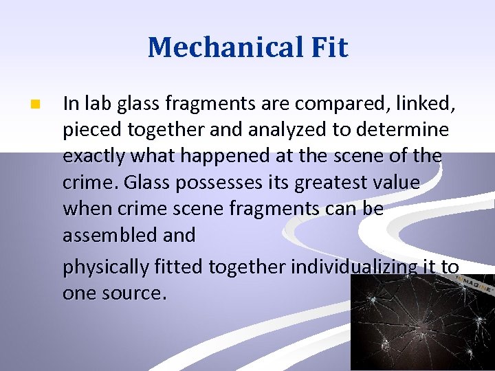 Mechanical Fit n In lab glass fragments are compared, linked, pieced together and analyzed