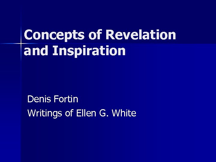 Concepts of Revelation and Inspiration Denis Fortin Writings of Ellen G. White 