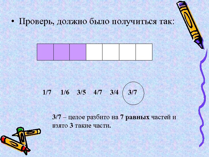  • Проверь, должно было получиться так: 1/7 1/6 3/5 4/7 3/4 3/7 –