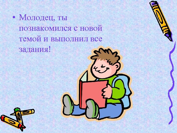  • Молодец, ты познакомился с новой темой и выполнил все задания! 