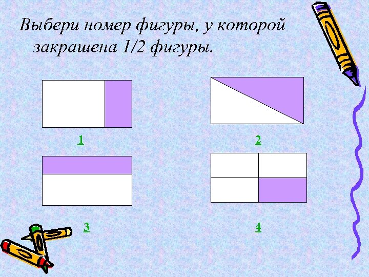 Выбери номер фигуры, у которой закрашена 1/2 фигуры. 1 3 2 4 