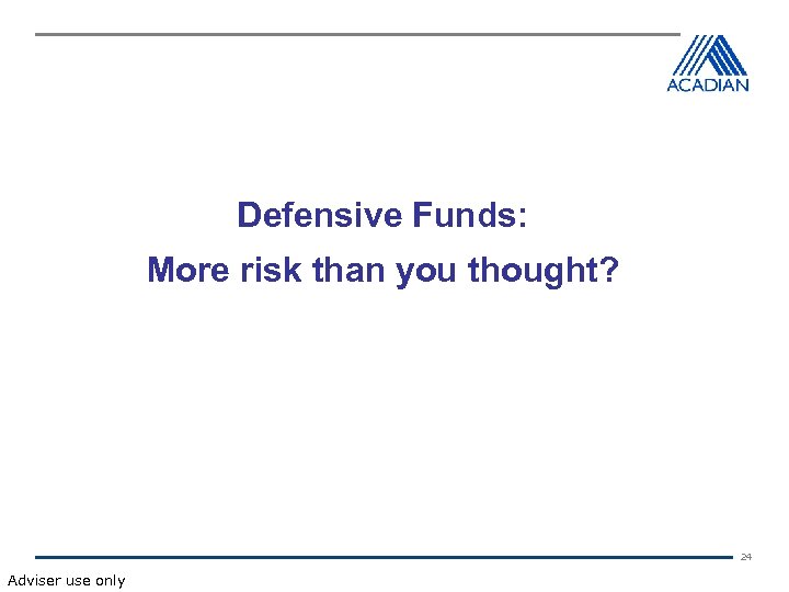 Defensive Funds: More risk than you thought? 24 Adviser use only 