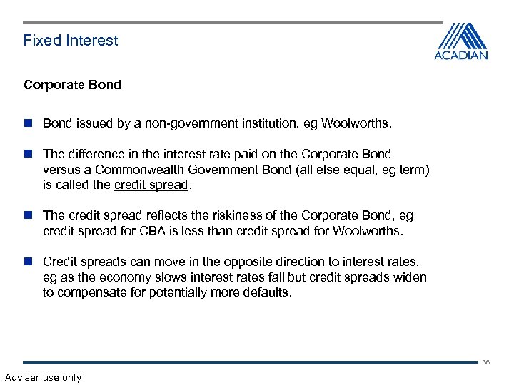 Fixed Interest Corporate Bond issued by a non-government institution, eg Woolworths. The difference in