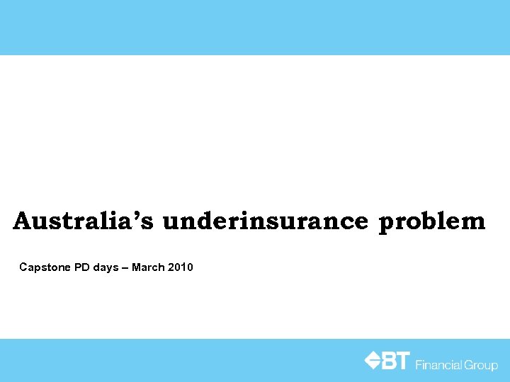 Australia’s underinsurance problem Capstone PD days – March 2010 