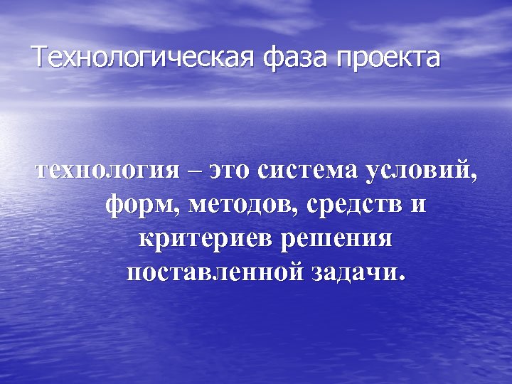Технологическая фаза проекта технология – это система условий, форм, методов, средств и критериев решения