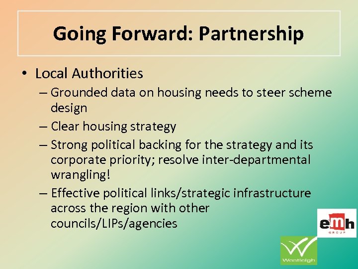 Going Forward: Partnership • Local Authorities – Grounded data on housing needs to steer