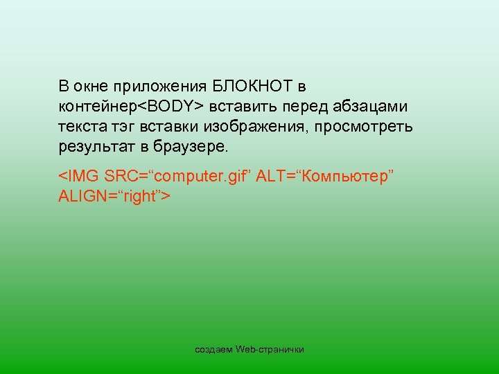 В окне приложения БЛОКНОТ в контейнер<BODY> вставить перед абзацами текста тэг вставки изображения, просмотреть