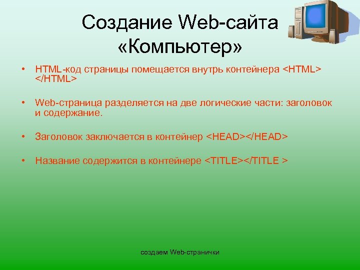 Создание Web-сайта «Компьютер» • HTML-код страницы помещается внутрь контейнера <HTML> </HTML> • Web-страница разделяется