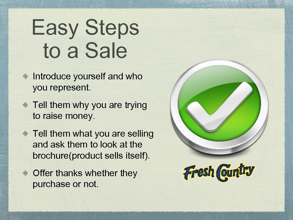 Easy Steps to a Sale Introduce yourself and who you represent. Tell them why