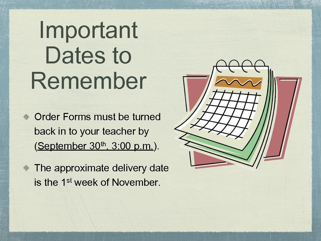 Important Dates to Remember Order Forms must be turned back in to your teacher