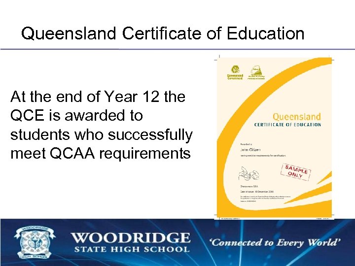 Queensland Certificate of Education At the end of Year 12 the QCE is awarded