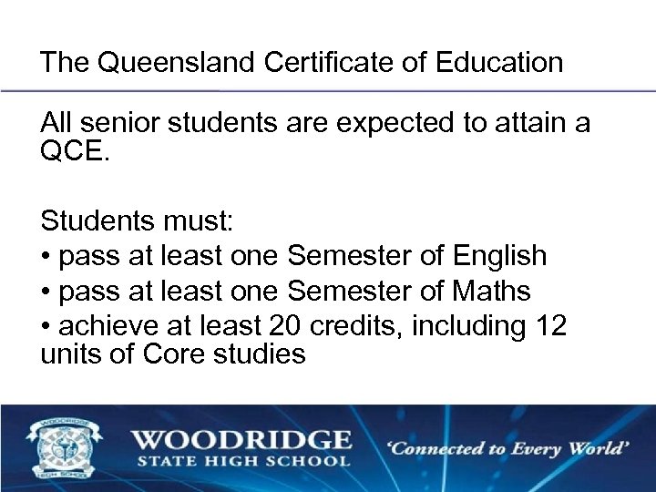 The Queensland Certificate of Education All senior students are expected to attain a QCE.