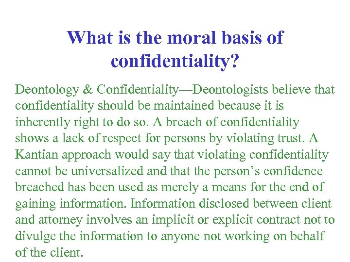 What is the moral basis of confidentiality? Deontology & Confidentiality—Deontologists believe that confidentiality should